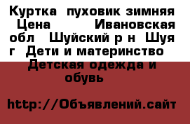 Куртка -пуховик зимняя › Цена ­ 800 - Ивановская обл., Шуйский р-н, Шуя г. Дети и материнство » Детская одежда и обувь   